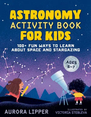 Astronomy Activity Book for Kids: 100  Fun Ways to Learn About Space and Stargazing Paperback  September 14, 2021