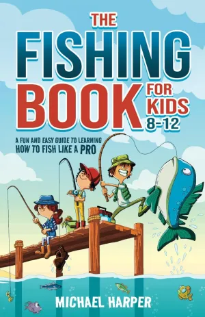 The Fishing Book for Kids 8-12: A Fun and Easy Guide to Learning How to Fish Like a Pro Paperback  March 9, 2025